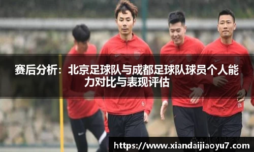 赛后分析：北京足球队与成都足球队球员个人能力对比与表现评估