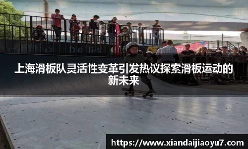 上海滑板队灵活性变革引发热议探索滑板运动的新未来