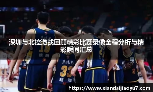 深圳与北控激战回顾精彩比赛录像全程分析与精彩瞬间汇总